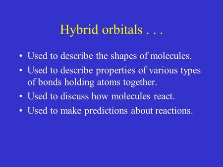 Hybrid orbitals... Used to describe the shapes of molecules. Used to describe properties of various types of bonds holding atoms together. Used to discuss.