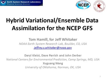 Hybrid Variational/Ensemble Data Assimilation for the NCEP GFS Tom Hamill, for Jeff Whitaker NOAA Earth System Research Lab, Boulder, CO, USA