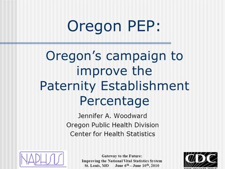 Gateway to the Future: Improving the National Vital Statistics System St. Louis, MO June 6 th – June 10 th, 2010 Oregon PEP: Oregon’s campaign to improve.