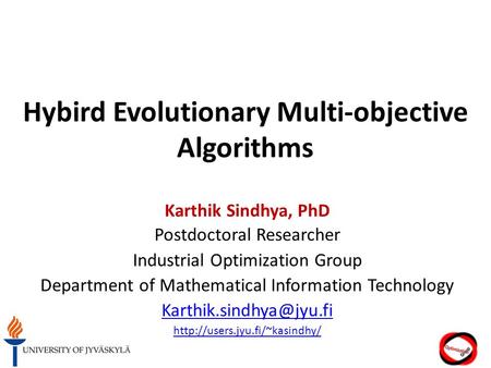 Hybird Evolutionary Multi-objective Algorithms Karthik Sindhya, PhD Postdoctoral Researcher Industrial Optimization Group Department of Mathematical Information.