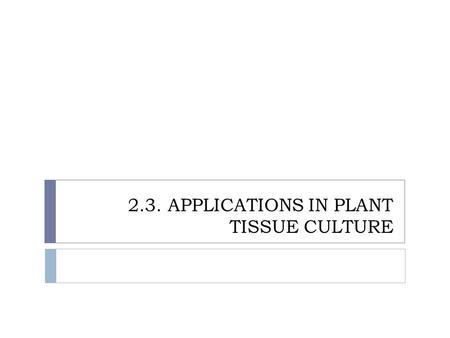 2.3. APPLICATIONS IN PLANT TISSUE CULTURE. 2.3.1. SEED CULTURE  Important in propagation of orchids  In nature, germination of orchid seedlings is dependent.