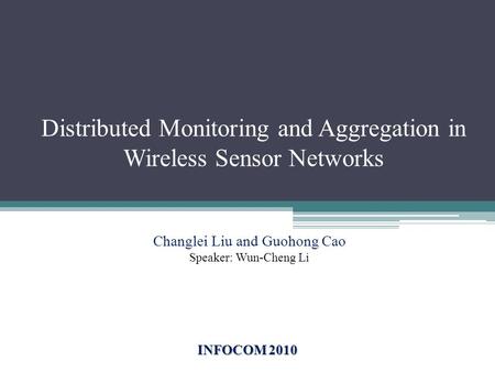 Distributed Monitoring and Aggregation in Wireless Sensor Networks INFOCOM 2010 Changlei Liu and Guohong Cao Speaker: Wun-Cheng Li.