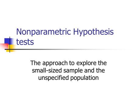 Nonparametric Hypothesis tests The approach to explore the small-sized sample and the unspecified population.