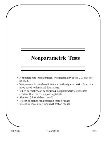 Fall 2002Biostat 511275 Nonparametric Tests Nonparametric tests are useful when normality or the CLT can not be used. Nonparametric tests base inference.