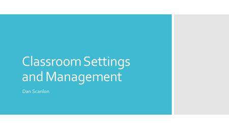 Classroom Settings and Management Dan Scanlon. Table of Contents  Classroom Settings: 3-8 Classroom Settings  Classroom Management: 9-14 Classroom Management.