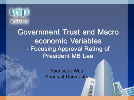 Government Trust and Macro economic Variables - Focusing Approval Rating of President MB Lee Yoonseuk Woo Soongsil University.