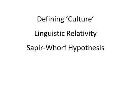 Defining ‘Culture’ Linguistic Relativity Sapir-Whorf Hypothesis.