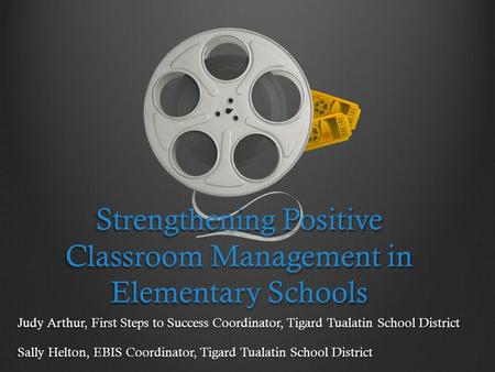 Strengthening Positive Classroom Management in Elementary Schools Judy Arthur, First Steps to Success Coordinator, Tigard Tualatin School District Sally.