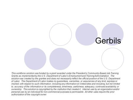 Gerbils This workforce solution was funded by a grant awarded under the President’s Community-Based Job Training Grants as implemented by the U.S. Department.