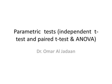 Parametric tests (independent t- test and paired t-test & ANOVA) Dr. Omar Al Jadaan.