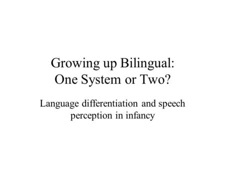 Growing up Bilingual: One System or Two? Language differentiation and speech perception in infancy.