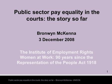 Public sector pay equality in the courts: the story so far – Bronwyn McKenna - UNISON 1 Public sector pay equality in the courts: the story so far Bronwyn.