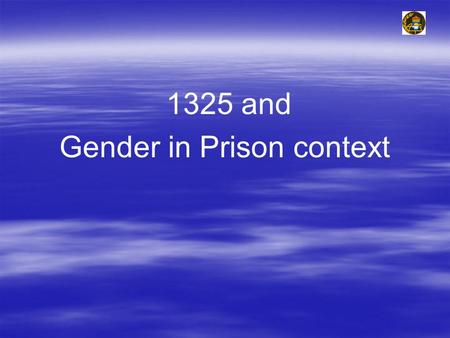 1325 and Gender in Prison context. General on women and imprisonment   Women constitute a small proportion of the general prison population worldwide.