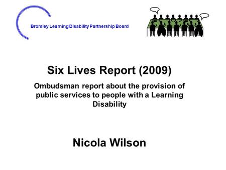 Bromley Learning Disability Partnership Board Six Lives Report (2009) Ombudsman report about the provision of public services to people with a Learning.