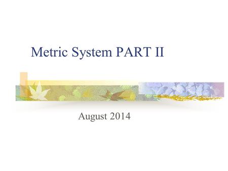 Metric System PART II August 2014. What is the metric system? System of measures using a base 10 International System of Units (SI)—formal name Length.