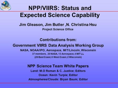 NPP/VIIRS: Status and Expected Science Capability Jim Gleason, Jim Butler,N. Christina Hsu Project Science Office Contributions from: Government VIIRS.