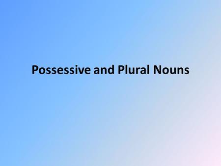 Possessive and Plural Nouns