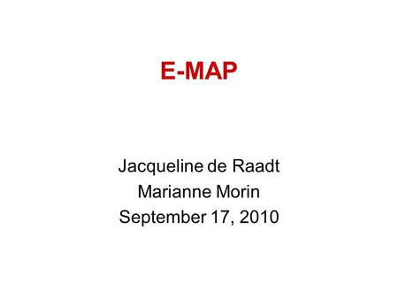 E-MAP Jacqueline de Raadt Marianne Morin September 17, 2010.