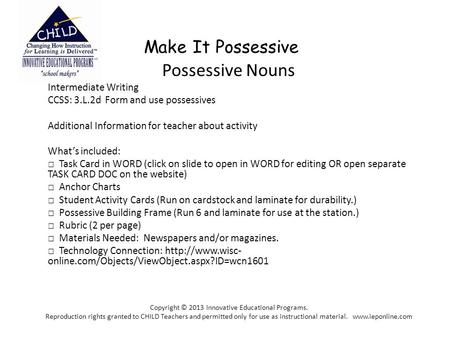 Make It Possessive Possessive Nouns Intermediate Writing CCSS: 3.L.2d Form and use possessives Additional Information for teacher about activity What’s.