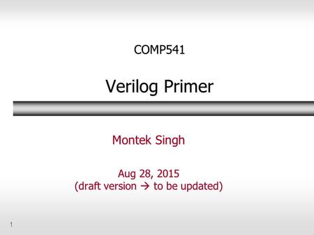 1 COMP541 Verilog Primer Montek Singh Aug 28, 2015 (draft version  to be updated)