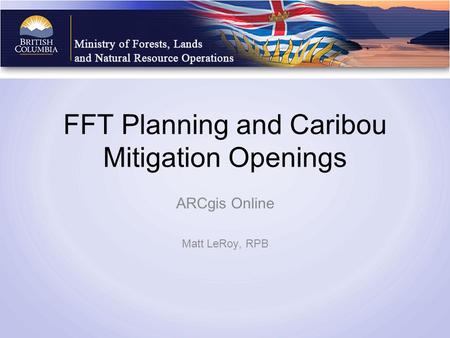 FFT Planning and Caribou Mitigation Openings ARCgis Online Matt LeRoy, RPB.