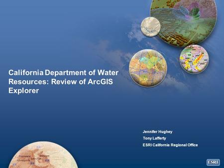 ESRI California Department of Water Resources: Review of ArcGIS Explorer Jennifer Hughey Tony Lafferty ESRI California Regional Office.