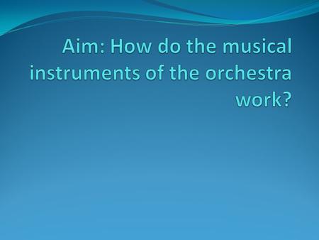 Aim: How do the musical instruments of the orchestra work?