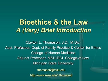 Bioethics & the Law A (Very) Brief Introduction Clayton L. Thomason, J.D., M.Div. Asst. Professor, Dept. of Family Practice & Center for Ethics College.