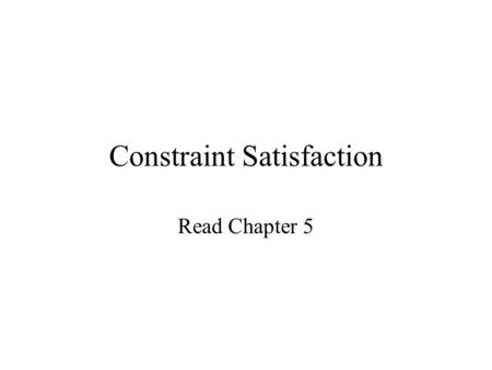 Constraint Satisfaction Read Chapter 5. Model Finite set of variables: X1,…Xn Variable Xi has values in domain Di. Constraints C1…Cm. A constraint specifies.