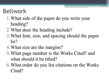 Bellwork 1.What side of the paper do you write your heading? 2.What does the heading include? 3.What font, size, and spacing should the paper be? 4.What.