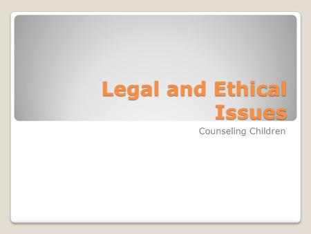 Legal and Ethical Issues Counseling Children. Child and Adolescent Clients Counselors who work with children and adolescents under the age of 18 may experience.