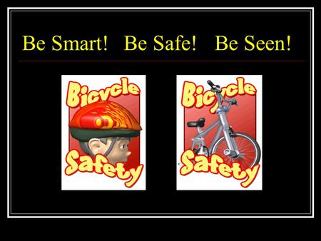 Be Smart! Be Safe!Be Seen!. 5 children die of bicycle injuries every year in NZ! 540 will be hospitalised… AgeNumber Injured 0-4 247 5-9 1009 9-14 1443.