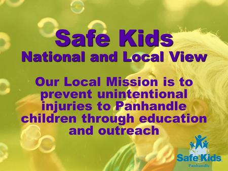 Safe Kids National and Local View Safe Kids National and Local View Our Local Mission is to prevent unintentional injuries to Panhandle children through.