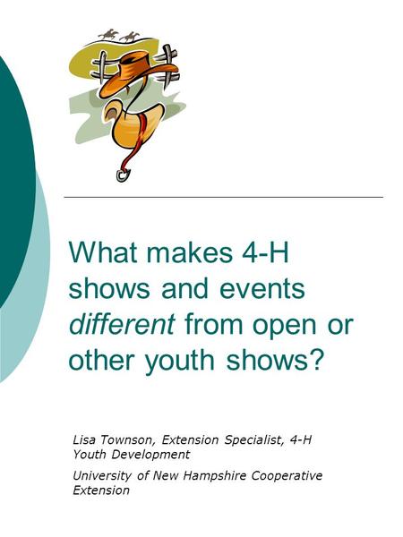 What makes 4-H shows and events different from open or other youth shows? Lisa Townson, Extension Specialist, 4-H Youth Development University of New Hampshire.