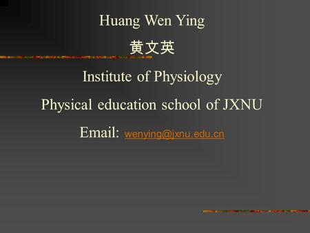 Huang Wen Ying 黄文英 Institute of Physiology Physical education school of JXNU