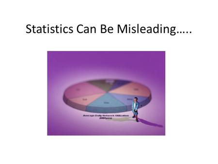 Statistics Can Be Misleading…... 1. The following statistics suggest that 16-year-olds are safer drivers than people in their twenties, and that octogenarians.