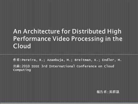 An Architecture for Distributed High Performance Video Processing in the Cloud 作者 :Pereira, R.; Azambuja, M.; Breitman, K.; Endler, M. 出處 :2010 IEEE 3rd.