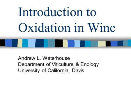 Introduction to Oxidation in Wine Andrew L. Waterhouse Department of Viticulture & Enology University of California, Davis.