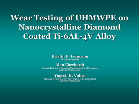 Wear Testing of UHMWPE on Nanocrystalline Diamond Coated Ti-6AL-4V Alloy Kristin B. Ferguson REU Physics Student Alan Eberhardt Associate Professor of.