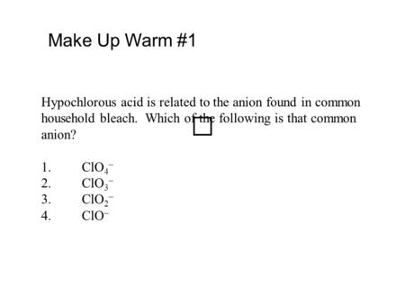 Hypochlorous acid is related to the anion found in common household bleach. Which of the following is that common anion? 1.ClO 4 – 2.ClO 3 – 3.ClO 2 –