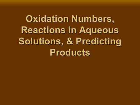 Oxidation Numbers, Reactions in Aqueous Solutions, & Predicting Products.