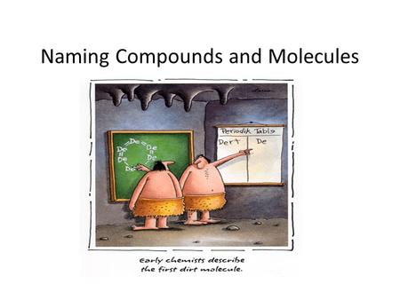 Naming Compounds and Molecules. Before naming a compound, you have to know what kind it is…. 1.Ionic Compounds without a transition metal Ionic compounds.