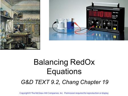 Balancing RedOx Equations G&D TEXT 9.2, Chang Chapter 19 Copyright © The McGraw-Hill Companies, Inc. Permission required for reproduction or display.