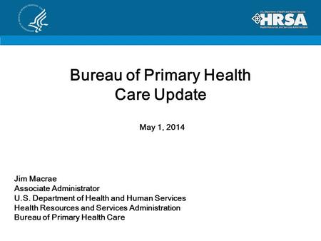 Jim Macrae Associate Administrator U.S. Department of Health and Human Services Health Resources and Services Administration Bureau of Primary Health Care.