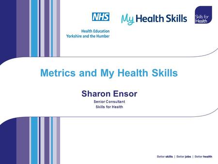 Metrics and My Health Skills Sharon Ensor Senior Consultant Skills for Health.