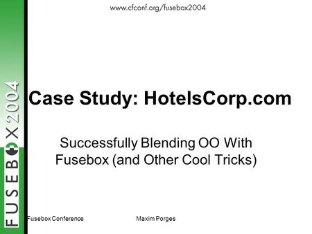 Fusebox ConferenceMaxim Porges Case Study: HotelsCorp.com Successfully Blending OO With Fusebox (and Other Cool Tricks)