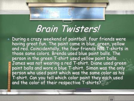 Brain Twisters! During a crazy weekend of paintball, four friends were having great fun. The paint came in blue, green, yellow and red. Coincidentally,