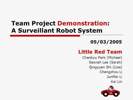 Team Project Demonstration: A Surveillant Robot System Little Red Team Chankyu Park (Michael) Seonah Lee (Sarah) Qingyuan Shi (Lisa) Chengzhou Li JunMei.