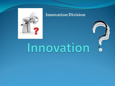 Innovation Division. Innovation Its embedded novelty, providing qualitative increase in the efficiency of processes or products demanded by the market.