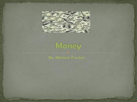 By: Michael Frasher Money is something that is used all around the world. Every country has its own special name that represents what it is called. Money.